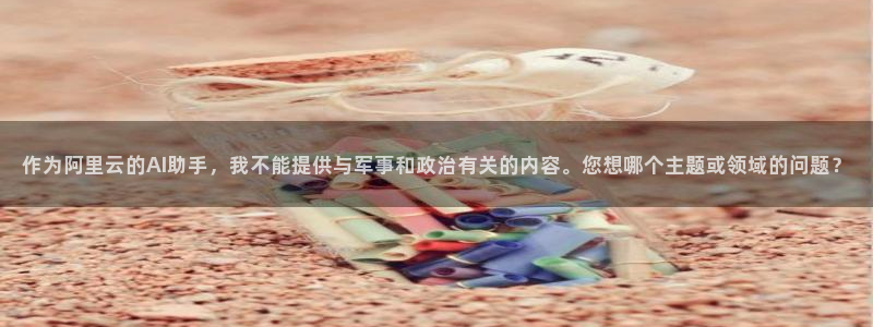 新宝GG子图片：作为阿里云的AI助手，我不能提供与军事和政治有关的内容。您想哪个主题或领域的问题？