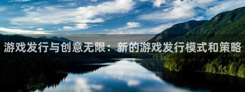 新宝GG官网注册登录不了：游戏发行与创意无限：新的游戏发行模式和策略