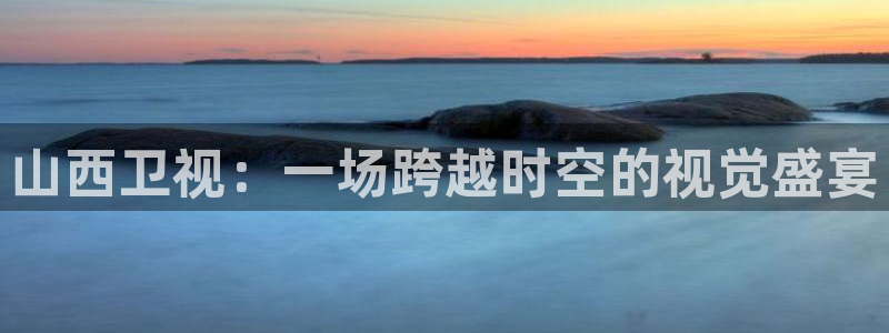 山猫nba在线直播：山西卫视：一场跨越时空的视觉盛宴