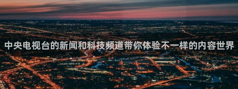 山猫足球免费直播高清版：中央电视台的新闻和科技频道带你体验不一样的内容世界