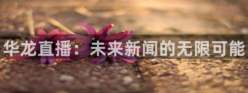 山猫体育直播：华龙直播：未来新闻的无限可能