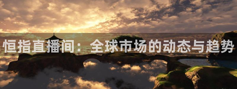 山猫足球免费直播高清视频大全：恒指直播间：全球市场的动态与趋势