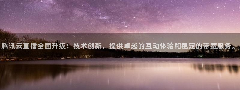 山猫免费nba直播视频直播：腾讯云直播全面升级：技术创新，提供卓越的互动体验和稳定的带宽服务。