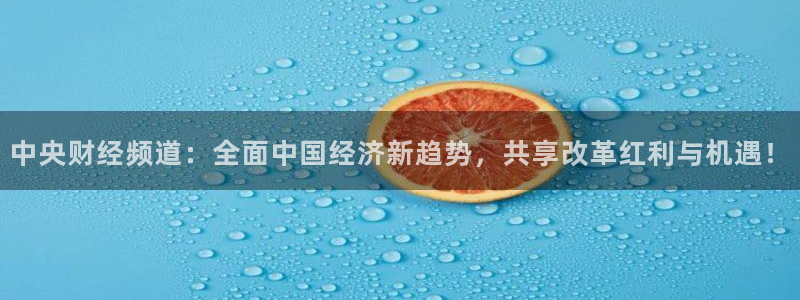 山猫直播足球免费观看高清：中央财经频道：全面中国经济新趋势，共享改革红利与机遇！