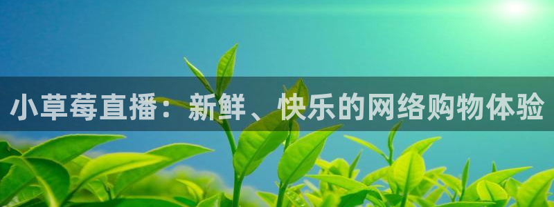 山猫体育免费直播平台：小草莓直播：新鲜、快乐的网络购物体验