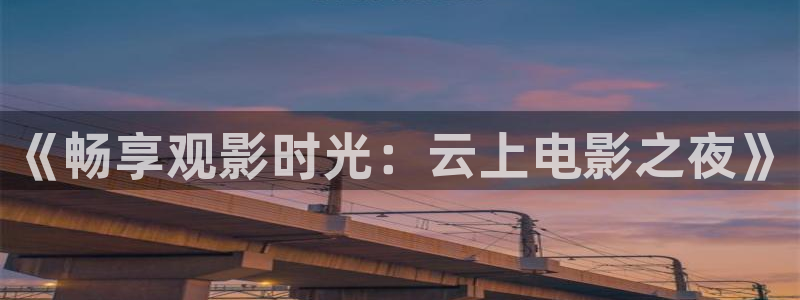 山猫直播体育在线：《畅享观影时光：云上电影之夜》