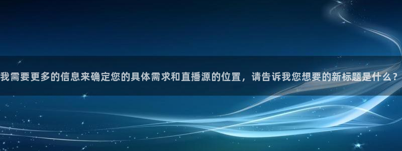 山猫直播足球免费：我需要更多的信息来确定您的具体需求和直播源的位置，请告诉我您想要的新标题是什么？