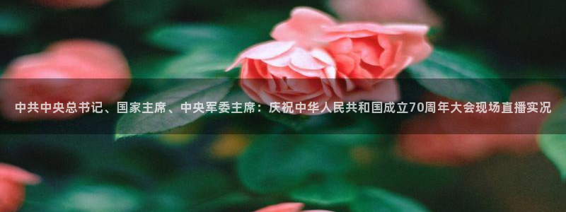 山猫直播体育免费直播：中共中央总书记、国家主席、中央军委主席：庆祝中华人民共和国成立70周年大会现场直播实况