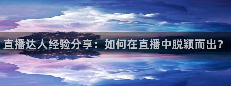 山猫体育在线免费直播：直播达人经验分享：如何在直播中脱颖而出？