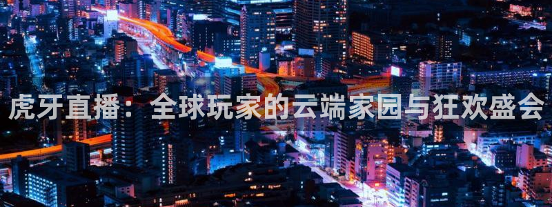 山猫乐球足球直播：虎牙直播：全球玩家的云端家园与狂欢盛会
